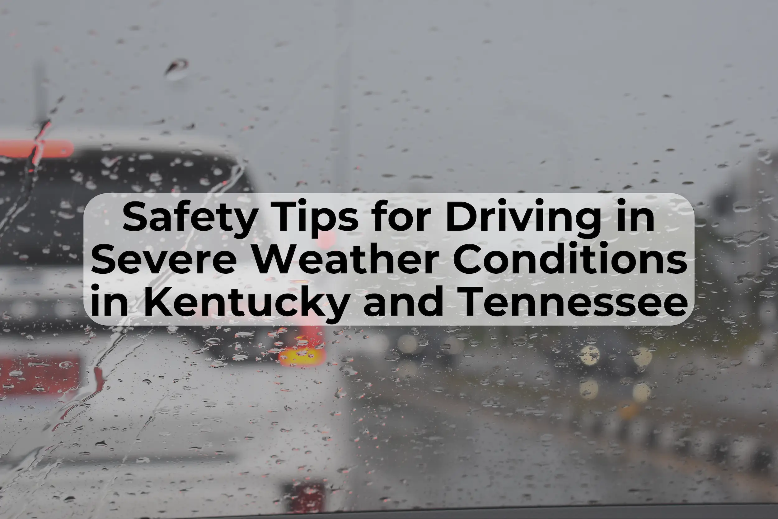 Severe weather affects Kentucky and Tennessee throughout the year, and there are steps you can take to exercise safety while driving in dangerous weather conditions.
